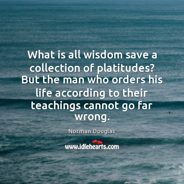 What is all wisdom save a collection of platitudes? But the man Norman Douglas Picture Quote