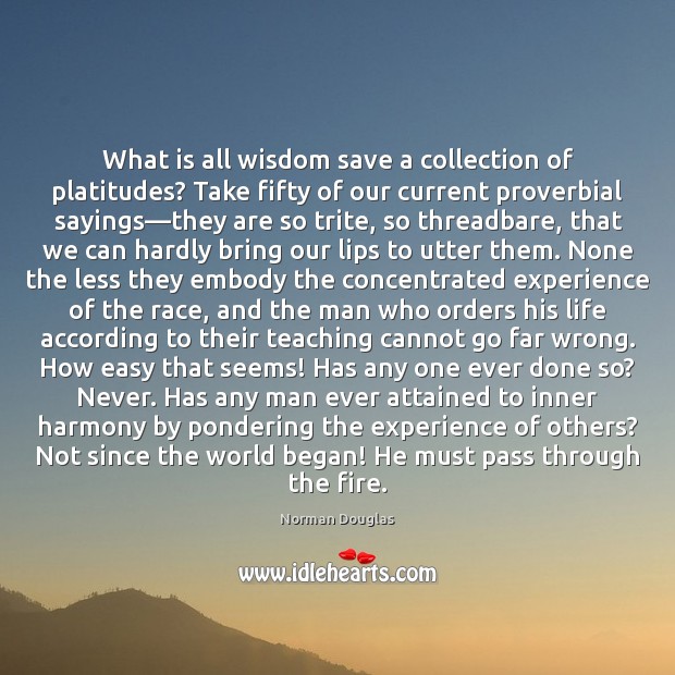 What is all wisdom save a collection of platitudes? Take fifty of Norman Douglas Picture Quote