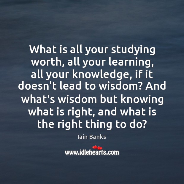 What is all your studying worth, all your learning, all your knowledge, Iain Banks Picture Quote