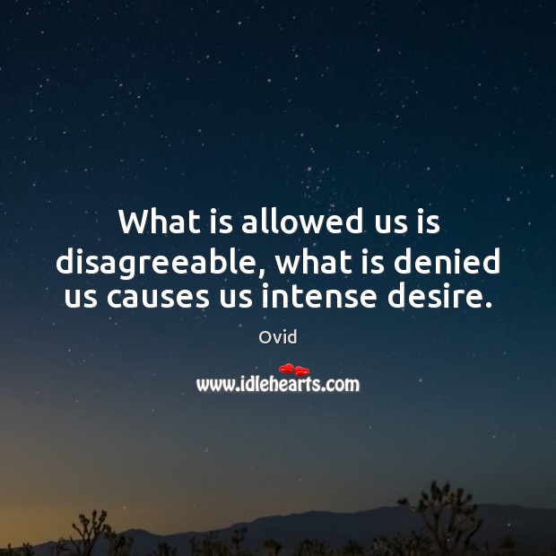 What is allowed us is disagreeable, what is denied us causes us intense desire. Ovid Picture Quote