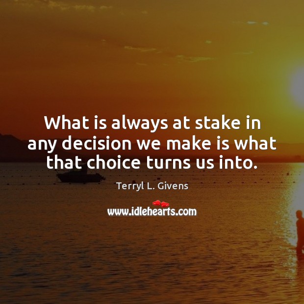 What is always at stake in any decision we make is what that choice turns us into. Image