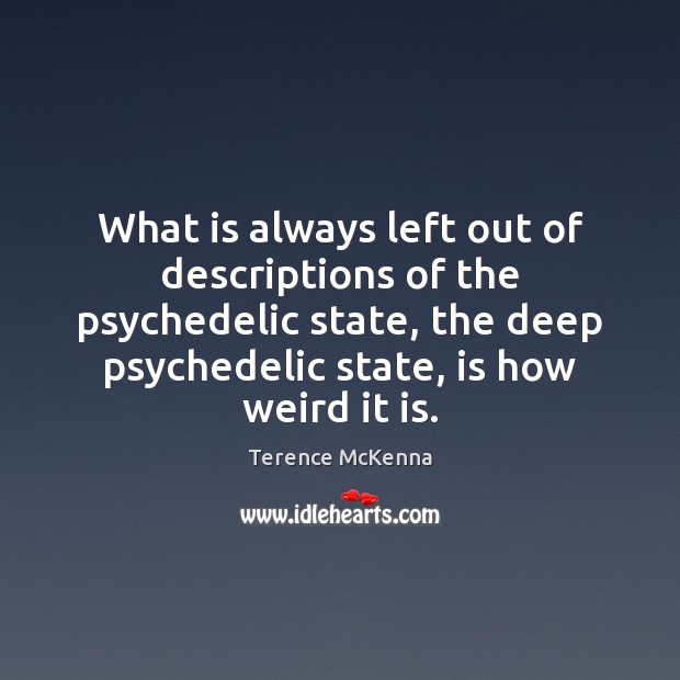 What is always left out of descriptions of the psychedelic state, the Terence McKenna Picture Quote