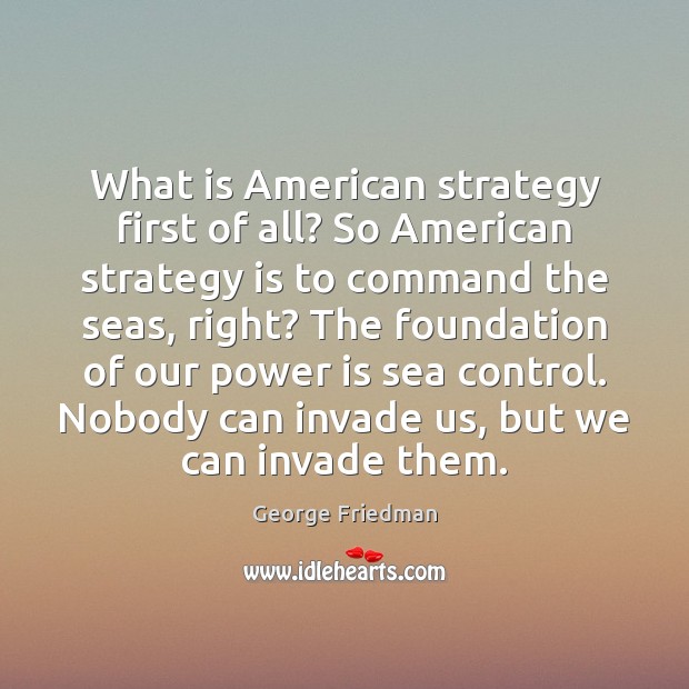 What is American strategy first of all? So American strategy is to George Friedman Picture Quote