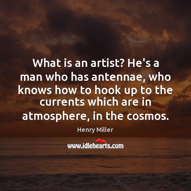 What is an artist? He’s a man who has antennae, who knows Image