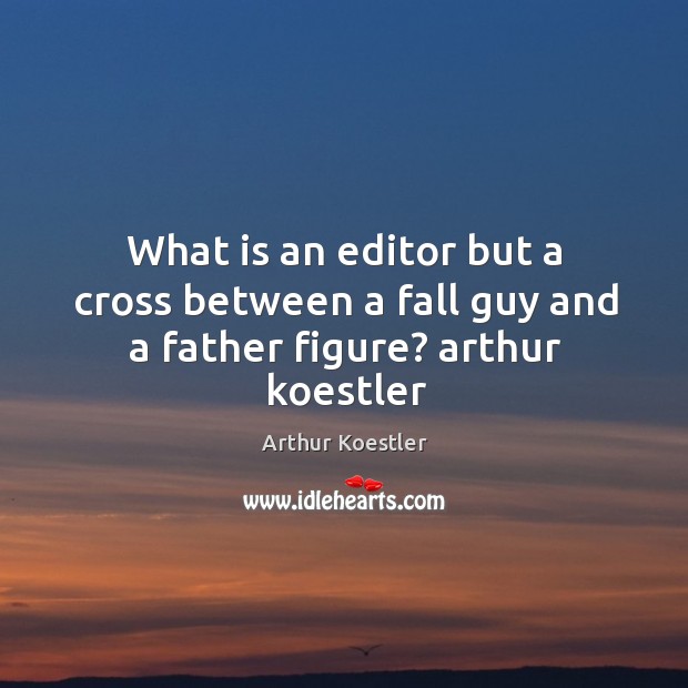 What is an editor but a cross between a fall guy and a father figure? arthur koestler Arthur Koestler Picture Quote
