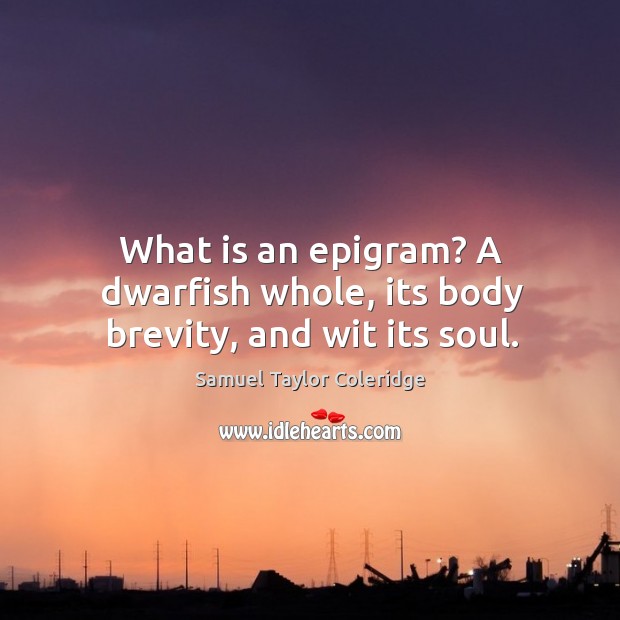 What is an epigram? A dwarfish whole, its body brevity, and wit its soul. Samuel Taylor Coleridge Picture Quote