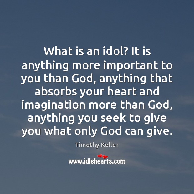 What is an idol? It is anything more important to you than Timothy Keller Picture Quote