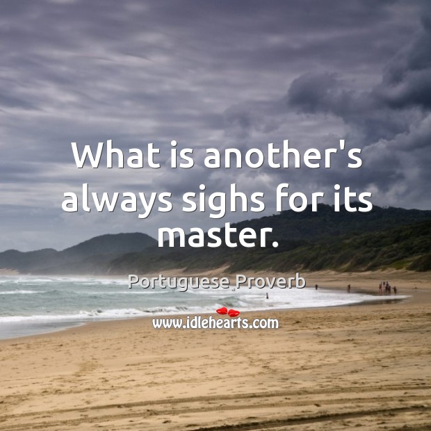 What is another’s always sighs for its master. Portuguese Proverbs Image