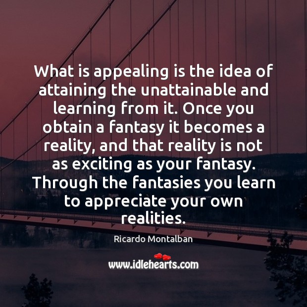 What is appealing is the idea of attaining the unattainable and learning 