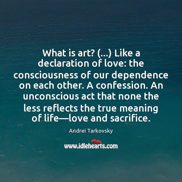 What is art? (…) Like a declaration of love: the consciousness of our Andrei Tarkovsky Picture Quote