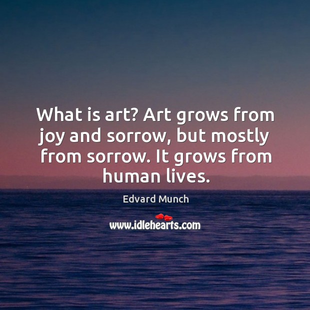 What is art? Art grows from joy and sorrow, but mostly from Edvard Munch Picture Quote