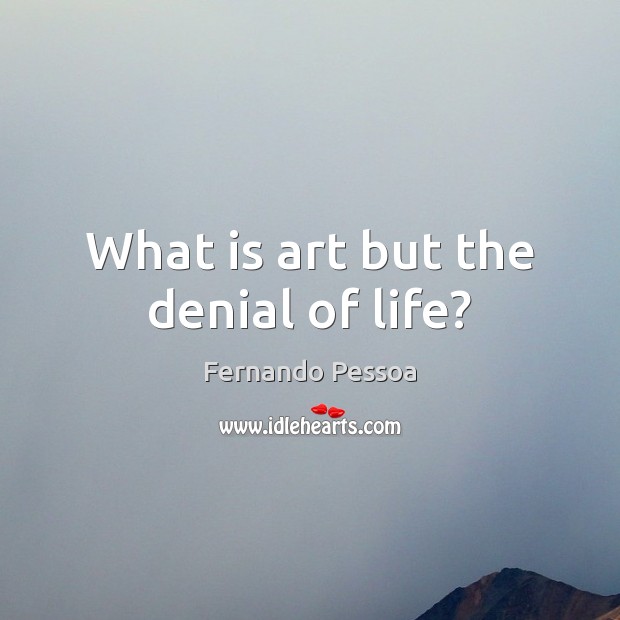 What is art but the denial of life? Fernando Pessoa Picture Quote