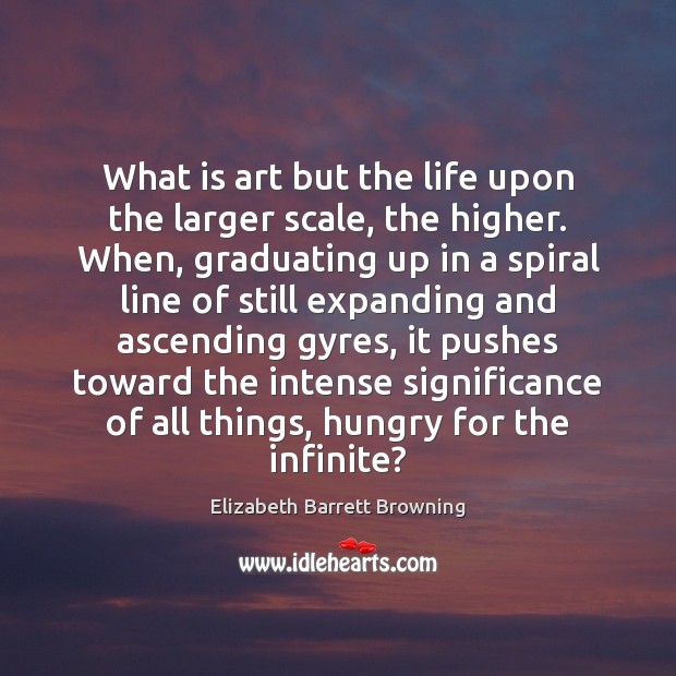 What is art but the life upon the larger scale, the higher. Elizabeth Barrett Browning Picture Quote