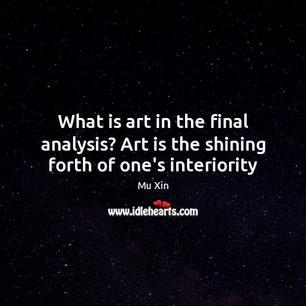 What is art in the final analysis? Art is the shining forth of one’s interiority Image