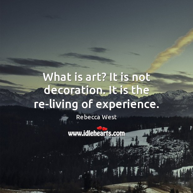 What is art? It is not decoration. It is the re-living of experience. Rebecca West Picture Quote