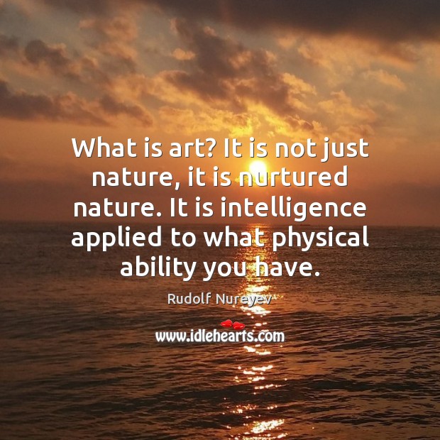 What is art? It is not just nature, it is nurtured nature. Rudolf Nureyev Picture Quote