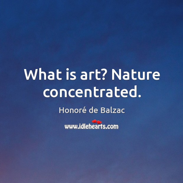 What is art? nature concentrated. Honoré de Balzac Picture Quote