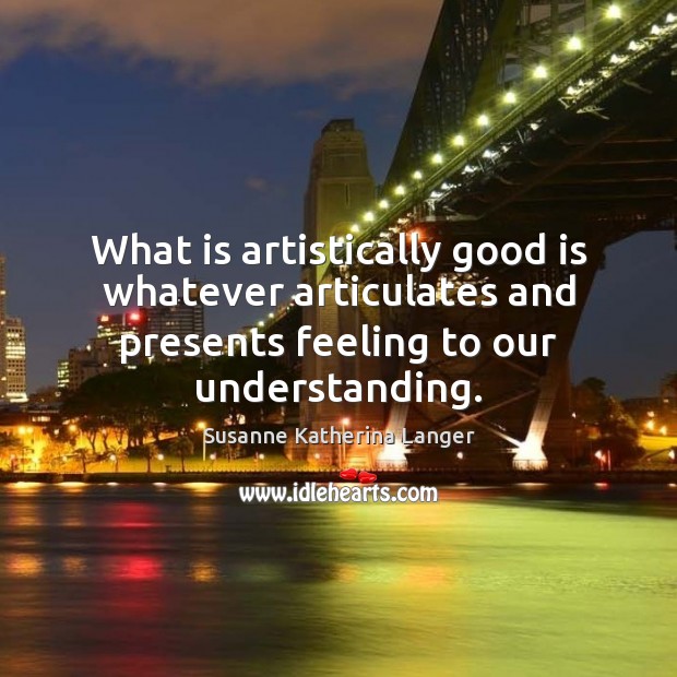 What is artistically good is whatever articulates and presents feeling to our Image