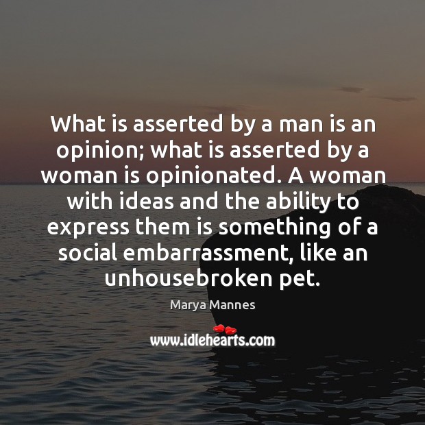 What is asserted by a man is an opinion; what is asserted Marya Mannes Picture Quote