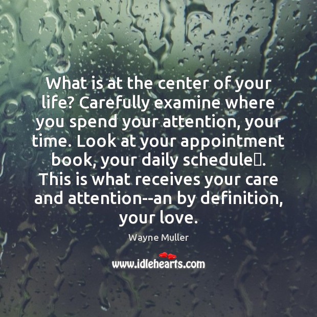 What is at the center of your life? Carefully examine where you Wayne Muller Picture Quote