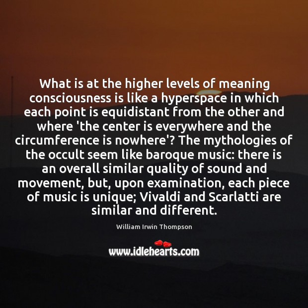 What is at the higher levels of meaning consciousness is like a William Irwin Thompson Picture Quote