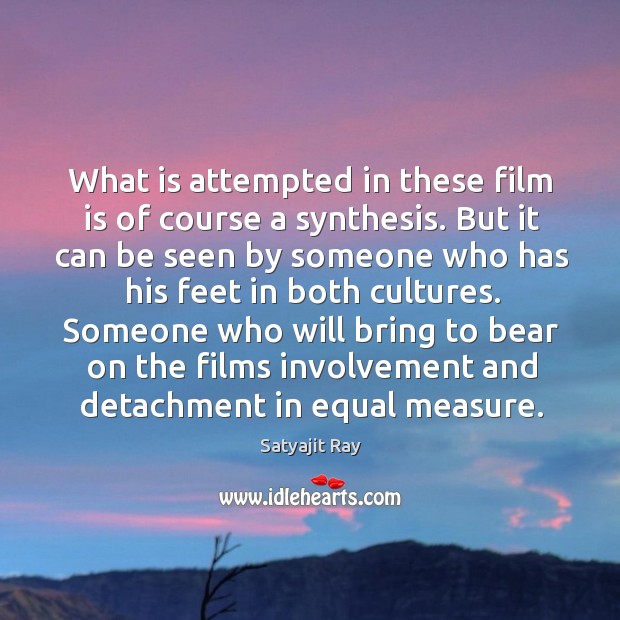 What is attempted in these film is of course a synthesis. Satyajit Ray Picture Quote