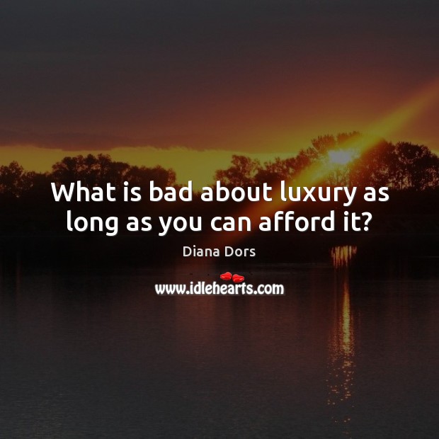 What is bad about luxury as long as you can afford it? Diana Dors Picture Quote