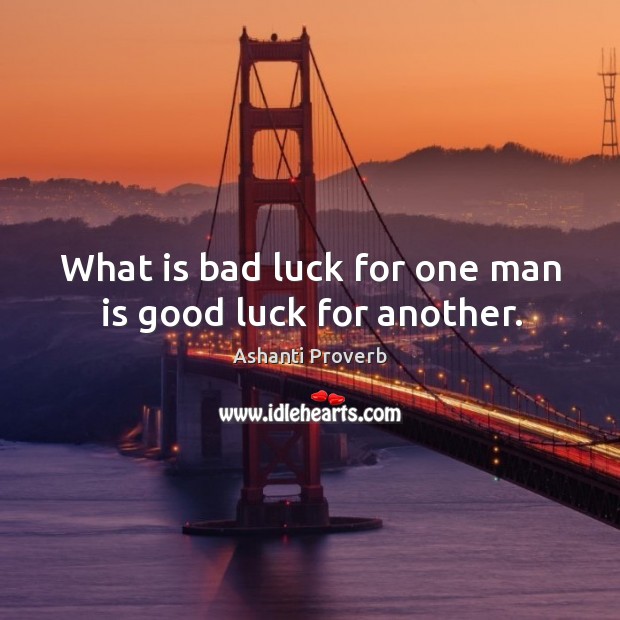 What is bad luck for one man is good luck for another. Ashanti Proverbs Image