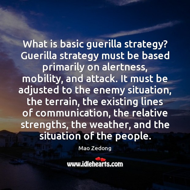 What is basic guerilla strategy? Guerilla strategy must be based primarily on 