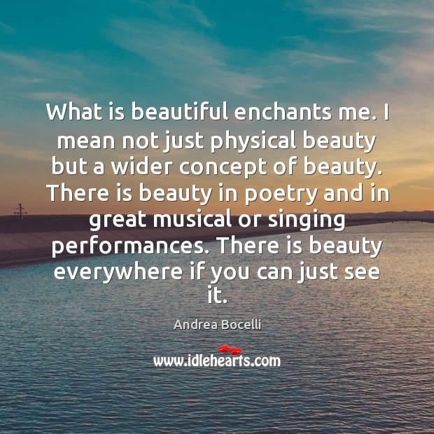 What is beautiful enchants me. I mean not just physical beauty but Andrea Bocelli Picture Quote