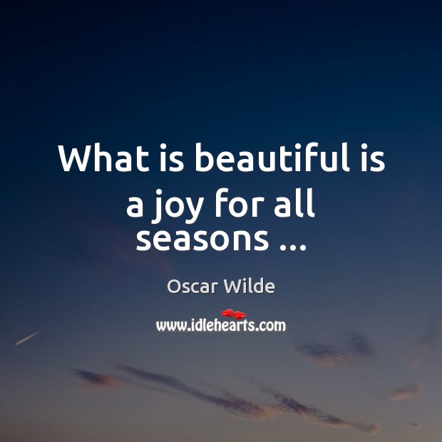 What is beautiful is a joy for all seasons … Oscar Wilde Picture Quote