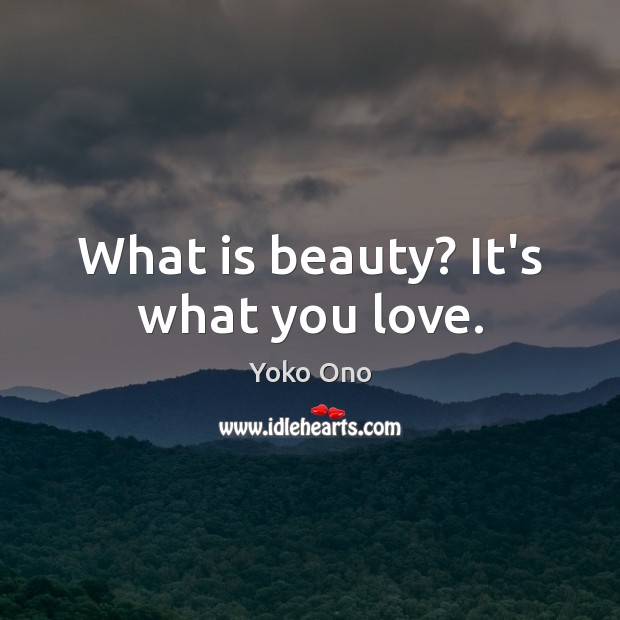 What is beauty? It’s what you love. Yoko Ono Picture Quote