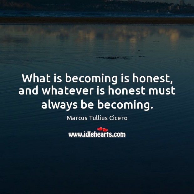 What is becoming is honest, and whatever is honest must always be becoming. Marcus Tullius Cicero Picture Quote