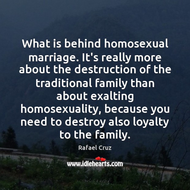 What is behind homosexual marriage. It’s really more about the destruction of Rafael Cruz Picture Quote