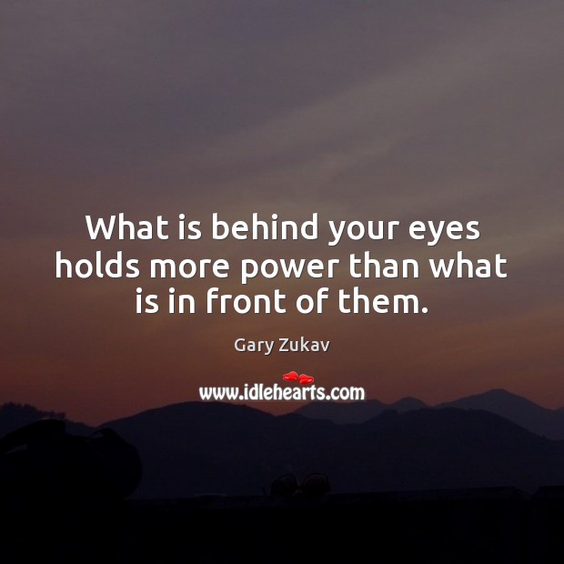 What is behind your eyes holds more power than what is in front of them. Gary Zukav Picture Quote
