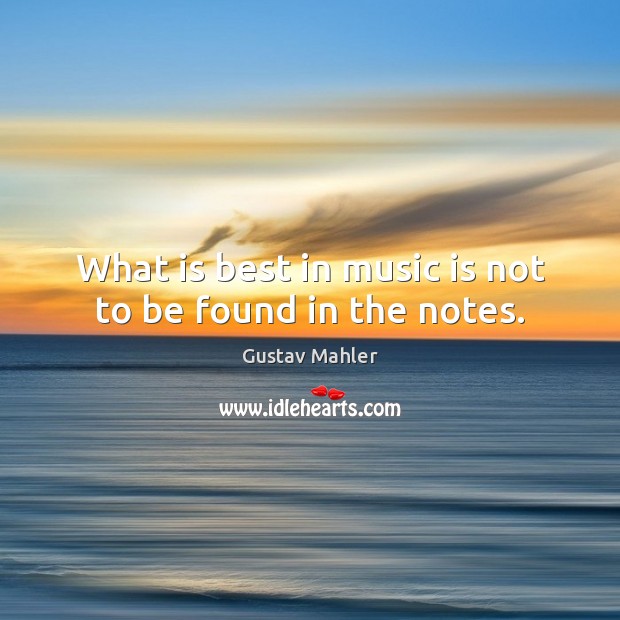What is best in music is not to be found in the notes. Gustav Mahler Picture Quote