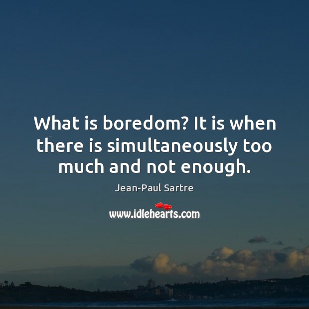 What is boredom? It is when there is simultaneously too much and not enough. Jean-Paul Sartre Picture Quote