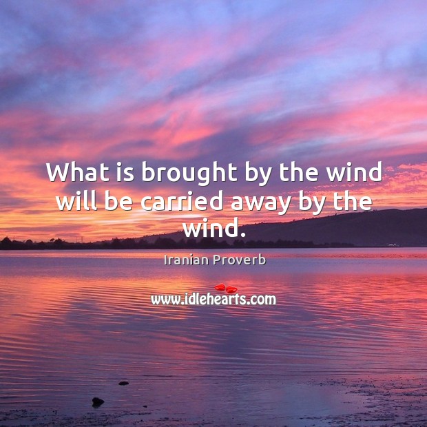 What is brought by the wind will be carried away by the wind. Image