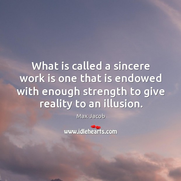 What is called a sincere work is one that is endowed with enough strength to give reality to an illusion. Max Jacob Picture Quote