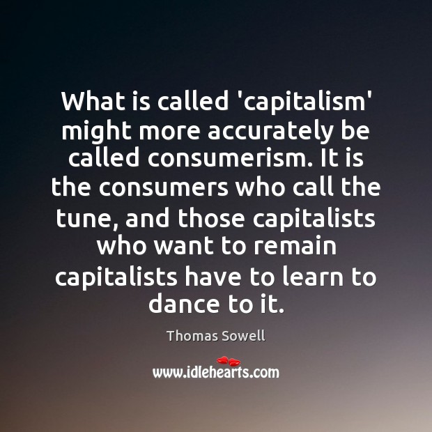 What is called ‘capitalism’ might more accurately be called consumerism. It is Thomas Sowell Picture Quote