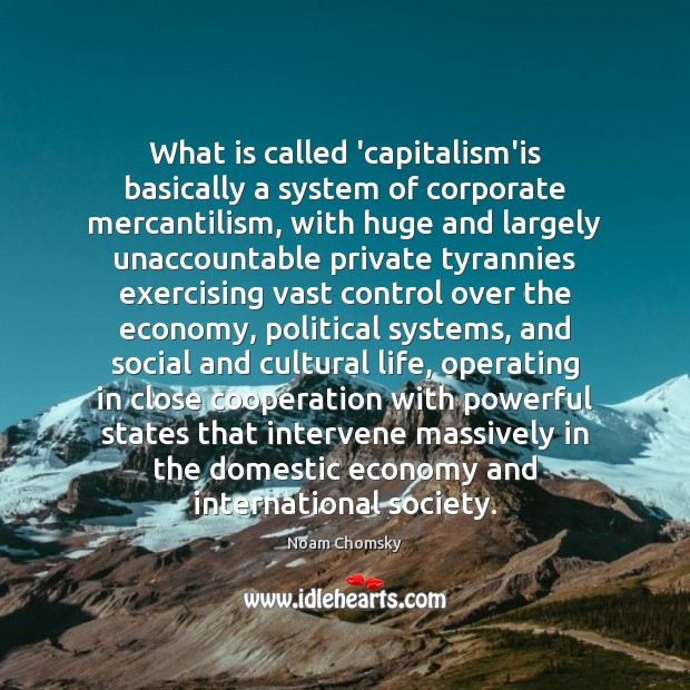 What is called ‘capitalism’is basically a system of corporate mercantilism, with huge Noam Chomsky Picture Quote