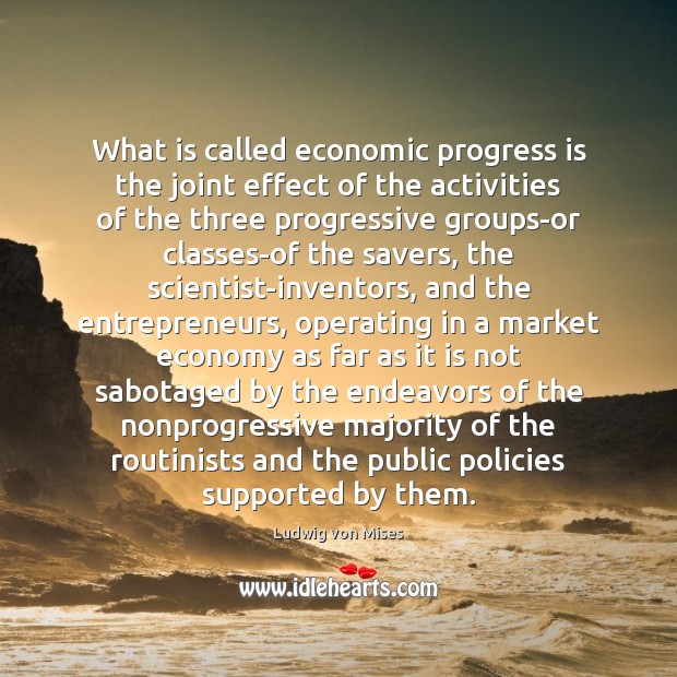 What is called economic progress is the joint effect of the activities Ludwig von Mises Picture Quote