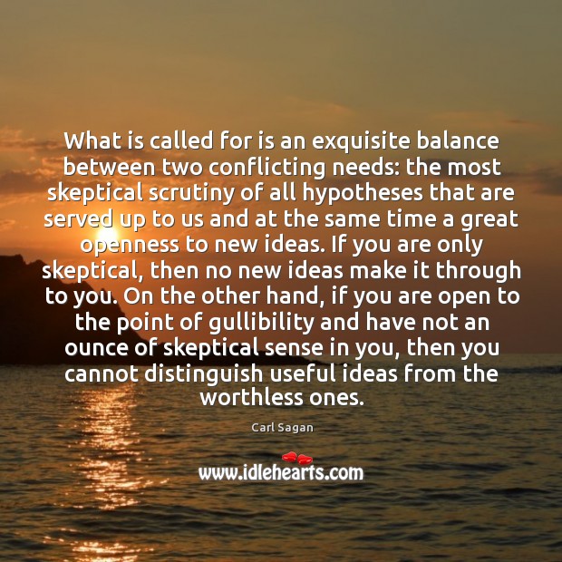 What is called for is an exquisite balance between two conflicting needs: Carl Sagan Picture Quote