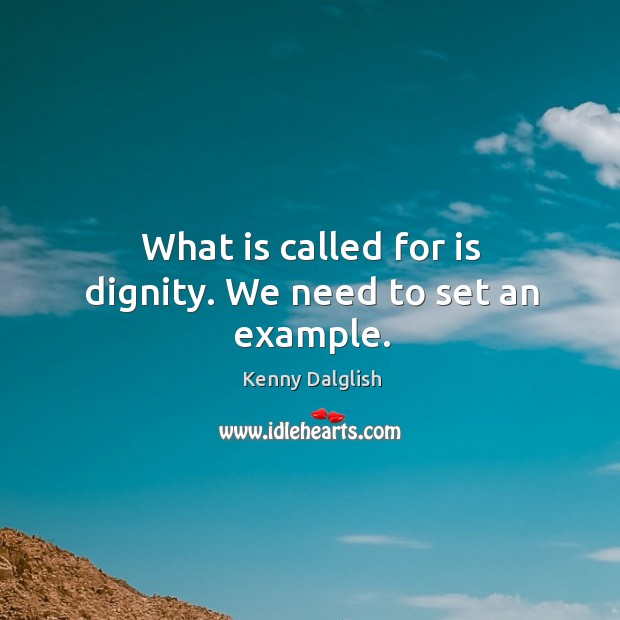What is called for is dignity. We need to set an example. Kenny Dalglish Picture Quote