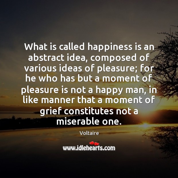 What is called happiness is an abstract idea, composed of various ideas Voltaire Picture Quote