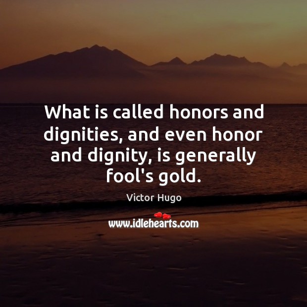 What is called honors and dignities, and even honor and dignity, is generally fool’s gold. Victor Hugo Picture Quote