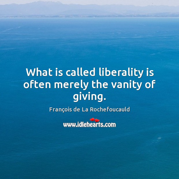 What is called liberality is often merely the vanity of giving. Image