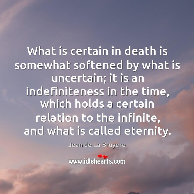 What is certain in death is somewhat softened by what is uncertain; Jean de La Bruyere Picture Quote