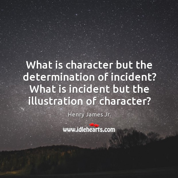 What is character but the determination of incident? what is incident but the illustration of character? Henry James Jr. Picture Quote