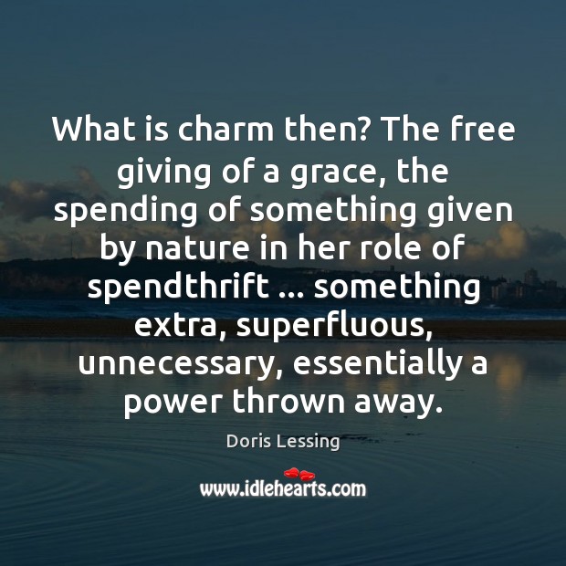 What is charm then? The free giving of a grace, the spending Doris Lessing Picture Quote